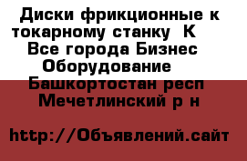 Диски фрикционные к токарному станку 1К62. - Все города Бизнес » Оборудование   . Башкортостан респ.,Мечетлинский р-н